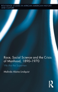 Race, Social Science and the Crisis of Manhood, 1890-1970 : We are the Supermen