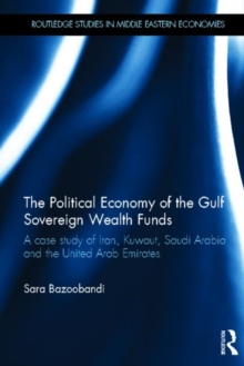Political Economy of the Gulf Sovereign Wealth Funds : A Case Study of Iran, Kuwait, Saudi Arabia and the United Arab Emirates