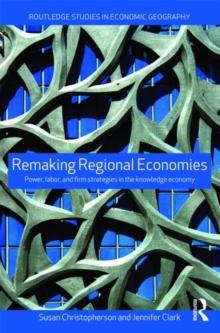 Remaking Regional Economies : Power, Labor and Firm Strategies