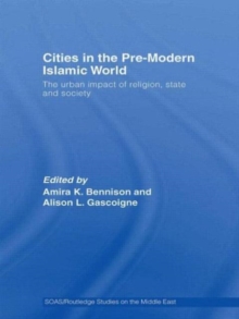 Cities in the Pre-Modern Islamic World : The Urban Impact of Religion, State and Society
