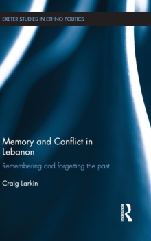 Memory and Conflict in Lebanon : Remembering and Forgetting the Past
