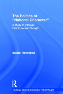 The Politics of National Character : A Study in Interwar East European Thought