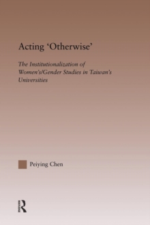Acting Otherwise : The Institutionalization of Women's / Gender Studies in Taiwan's Universities