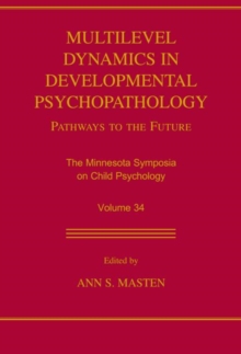 Multilevel Dynamics in Developmental Psychopathology : Pathways to the Future: The Minnesota Symposia on Child Psychology, Volume 34