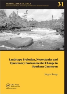 Landscape Evolution, Neotectonics and Quaternary Environmental Change in Southern Cameroon : Palaeoecology of Africa Vol. 31, An International Yearbook of Landscape Evolution and Palaeoenvironments