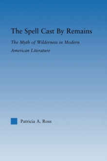 The Spell Cast by Remains : The Myth of Wilderness in Modern American Literature