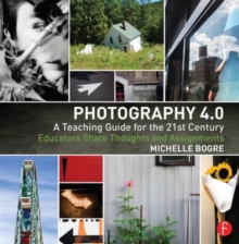 Photography 4.0: A Teaching Guide for the 21st Century : Educators Share Thoughts and Assignments