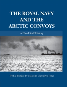 The Royal Navy and the Arctic Convoys : A Naval Staff History