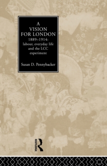 A Vision for London, 1889-1914 : labour, everyday life and the LCC experiment