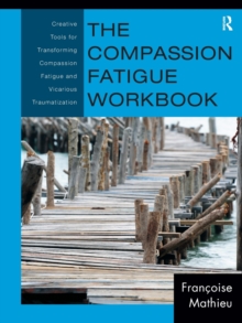 The Compassion Fatigue Workbook : Creative Tools for Transforming Compassion Fatigue and Vicarious Traumatization