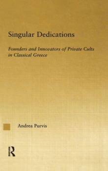 Singular Dedications : Founders and Innovators of Private Cults in Classical Greece