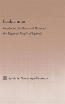 Baakisimba : Gender in the Music and Dance of the Baganda People of Uganda