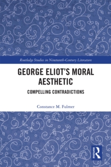 George Eliot’s Moral Aesthetic : Compelling Contradictions