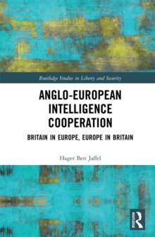 Anglo-European Intelligence Cooperation : Britain in Europe, Europe in Britain