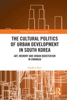 The Cultural Politics of Urban Development in South Korea : Art, Memory and Urban Boosterism in Gwangju