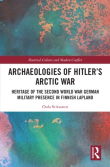 Archaeologies of Hitler’s Arctic War : Heritage of the Second World War German Military Presence in Finnish Lapland