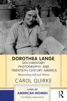 Dorothea Lange, Documentary Photography, and Twentieth-Century America : Reinventing Self and Nation