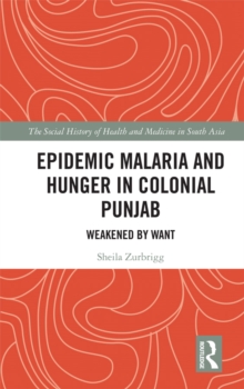 Epidemic Malaria and Hunger in Colonial Punjab : Weakened by Want