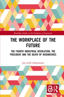 The Workplace of the Future : The Fourth Industrial Revolution, the Precariat and the Death of Hierarchies