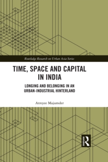 Time, Space and Capital in India : Longing and Belonging in an Urban-Industrial Hinterland