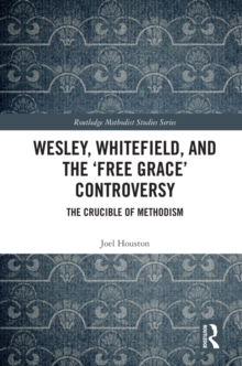 Wesley, Whitefield and the 'Free Grace' Controversy : The Crucible of Methodism