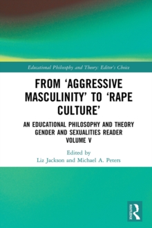 From 'Aggressive Masculinity' to 'Rape Culture' : An Educational Philosophy and Theory Gender and Sexualities Reader, Volume V
