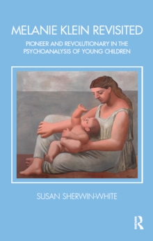 Melanie Klein Revisited : Pioneer and Revolutionary in the Psychoanalysis of Young Children