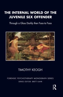 The Internal World of the Juvenile Sex Offender : Through a Glass Darkly then Face to Face