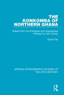 The Konkomba of Northern Ghana : Edited From His Published and Unpublished Writings by Jack Goody