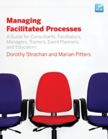 Managing Facilitated Processes : A Guide for Facilitators, Managers, Consultants, Event Planners, Trainers and Educators