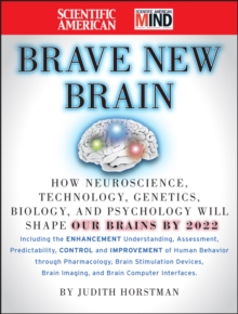 The Scientific American Brave New Brain : How Neuroscience, Brain-Machine Interfaces, Neuroimaging, Psychopharmacology, Epigenetics, the Internet, and Our Own Minds are Stimulating and Enhancing the F
