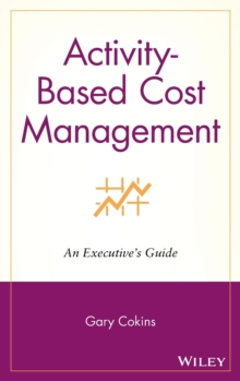 Activity-Based Cost Management : An Executive's Guide