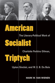 American Socialist Triptych : The Literary-Political Work of Charlotte Perkins Gilman, Upton Sinclair, and W. E. B. Du Bois