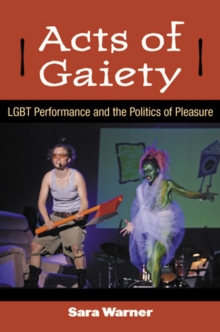 Acts of Gaiety : LGBT Performance and the Politics of Pleasure