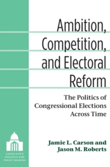 Ambition, Competition, and Electoral Reform : The Politics of Congressional Elections Across Time