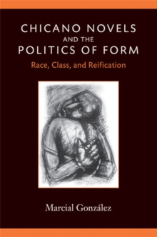 Chicano Novels and the Politics of Form : Race, Class, and Reification
