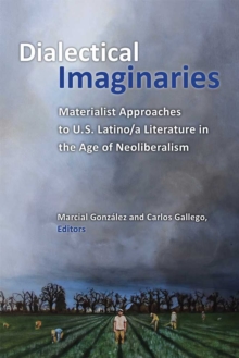 Dialectical Imaginaries : Materialist Approaches to U.S. Latino/a Literature in the Age of Neoliberalism
