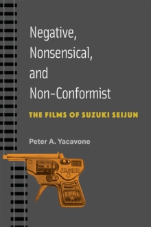 Negative, Nonsensical, and Non-Conformist Volume 99 : The Films of Suzuki Seijun