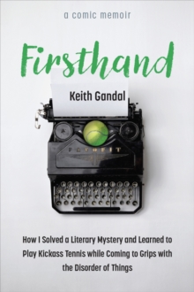 Firsthand : How I Solved a Literary Mystery and Learned to Play Kickass Tennis while Coming to Grips with the Disorder of Things