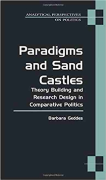 Paradigms and Sand Castles : Theory Building and Research Design in Comparative Politics