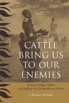 Cattle Bring Us to Our Enemies : Turkana Ecology, Politics, and Raiding in a Disequilibrium System