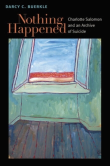 Nothing Happened : Charlotte Salomon and an Archive of Suicide