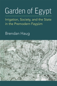 Garden of Egypt : Irrigation, Society, and the State in the Premodern Fayyum