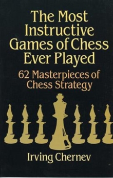The Most Instructive Games of Chess Ever Played : 62 Masterpieces of Chess Strategy