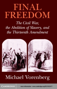 Final Freedom : The Civil War, the Abolition of Slavery, and the Thirteenth Amendment
