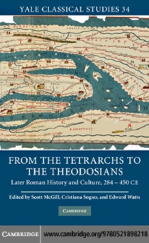 From the Tetrarchs to the Theodosians : Later Roman History and Culture, 284–450 CE