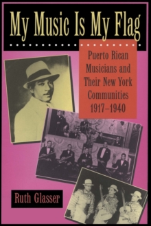 My Music Is My Flag : Puerto Rican Musicians and Their New York Communities, 1917-1940