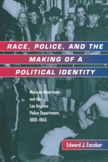 Race, Police, and the Making of a Political Identity : Mexican Americans and the Los Angeles Police Department, 1900-1945
