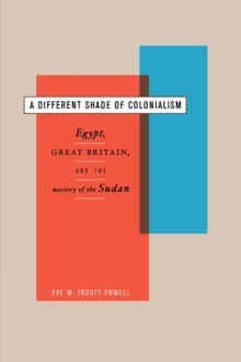 A Different Shade of Colonialism : Egypt, Great Britain, and the Mastery of the Sudan