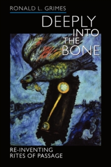 Deeply into the Bone : Re-Inventing Rites of Passage